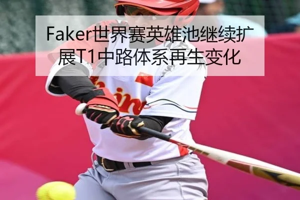 Faker世界赛英雄池继续扩展T1中路体系再生变化
